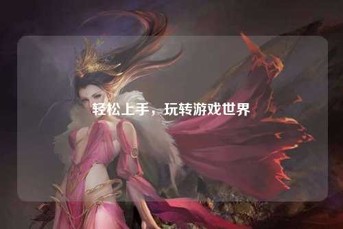 輕松上手，玩轉(zhuǎn)游戲世界