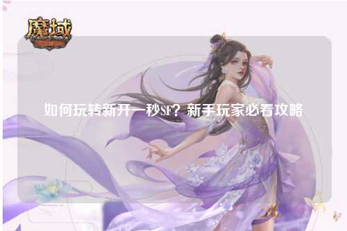 如何玩轉(zhuǎn)新開一秒SF？新手玩家必看攻略