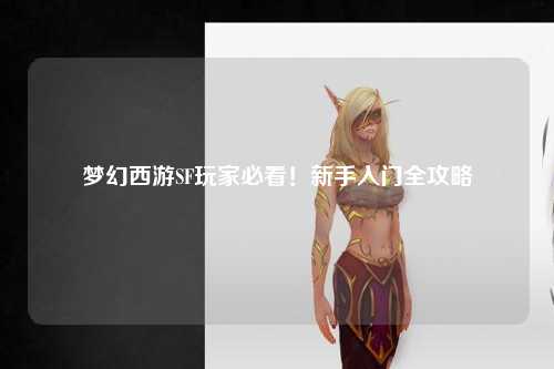 夢(mèng)幻西游SF玩家必看！新手入門全攻略