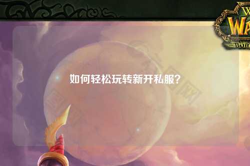 如何輕松玩轉(zhuǎn)新開私服？