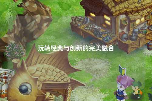 玩轉經典與創(chuàng)新的完美融合