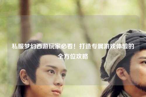 私服夢(mèng)幻西游玩家必看！打造專屬游戲體驗(yàn)的全方位攻略