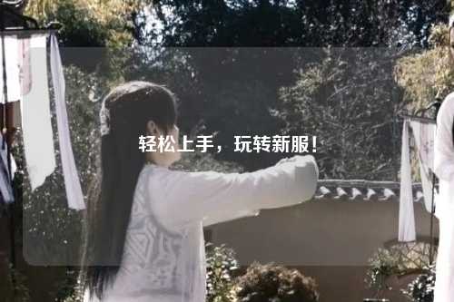 輕松上手，玩轉(zhuǎn)新服！