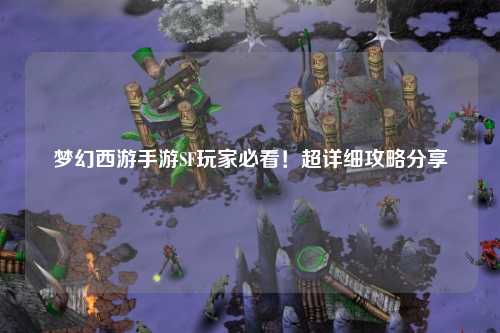 夢(mèng)幻西游手游SF玩家必看！超詳細(xì)攻略分享