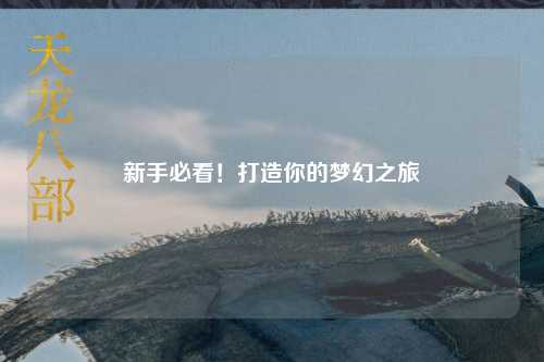 新手必看！打造你的夢(mèng)幻之旅