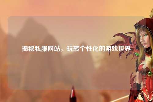揭秘私服網(wǎng)站，玩轉(zhuǎn)個性化的游戲世界