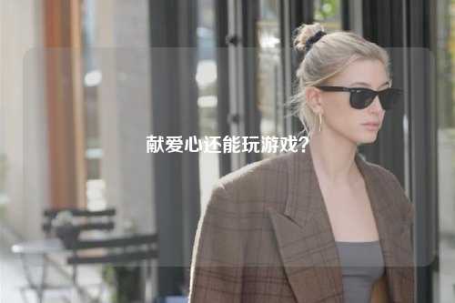 獻(xiàn)愛心還能玩游戲？