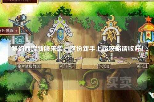 夢(mèng)幻西游新服來(lái)襲，這份新手上路攻略請(qǐng)收好！