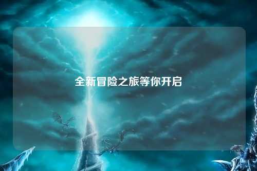 全新冒險(xiǎn)之旅等你開(kāi)啟