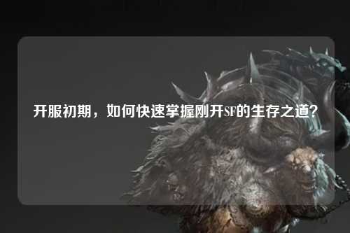 開服初期，如何快速掌握剛開SF的生存之道？