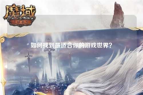 如何找到最適合你的游戲世界？