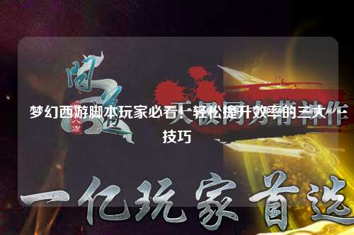 夢幻西游腳本玩家必看！輕松提升效率的三大技巧