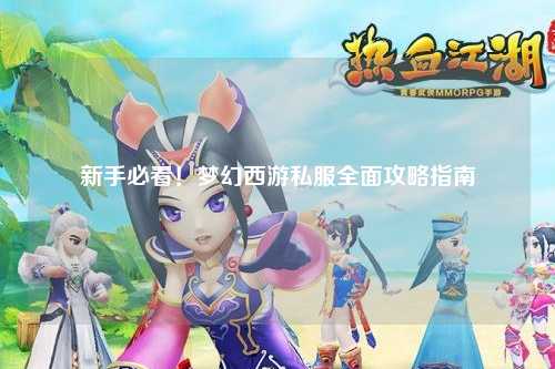 新手必看！夢幻西游私服全面攻略指南