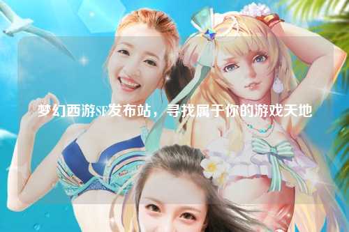 夢幻西游SF發(fā)布站，尋找屬于你的游戲天地