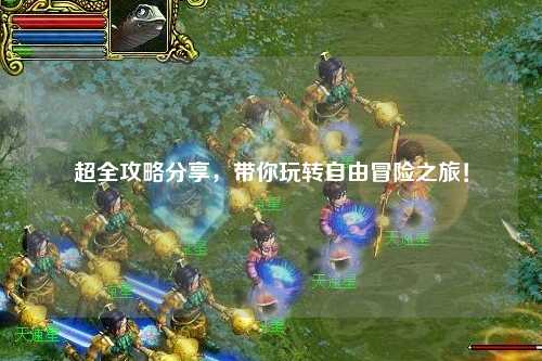 超全攻略分享，帶你玩轉(zhuǎn)自由冒險(xiǎn)之旅！
