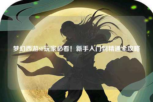 夢幻西游SF玩家必看！新手入門到精通全攻略