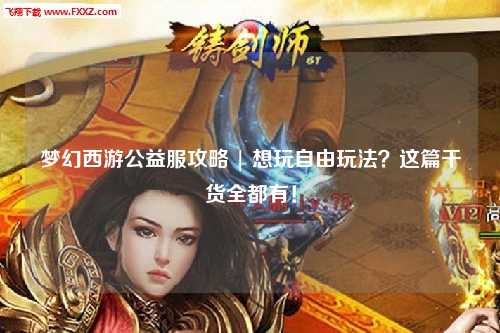 夢(mèng)幻西游公益服攻略 | 想玩自由玩法？這篇干貨全都有！