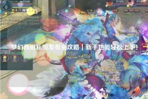 夢幻西游私服發(fā)布全攻略｜新手也能輕松上手！
