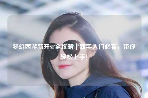 夢(mèng)幻西游新開SF全攻略｜新手入門必看，帶你輕松上手！