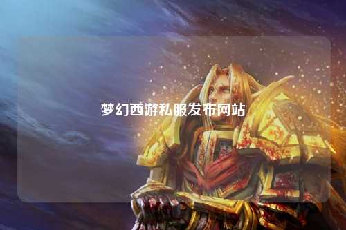 夢幻西游私服發(fā)布網(wǎng)站